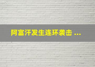 阿富汗发生连环袭击 ...